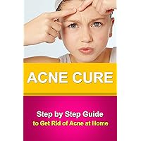 Acne Cure - Step by Step Guide to Get Rid of Acne at Home +++Get BONUS Here+++ Acne Cure - Step by Step Guide to Get Rid of Acne at Home +++Get BONUS Here+++ Kindle