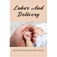 Labor And Delivery: Herbs For Fertility And Birth Control