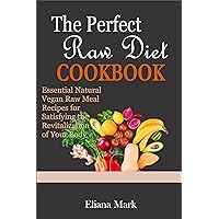 The Perfect Raw Diet COOKBOOK: Essential Natural Vegan Raw Meal Recipes for Satisfying the Revitalization of Your Body The Perfect Raw Diet COOKBOOK: Essential Natural Vegan Raw Meal Recipes for Satisfying the Revitalization of Your Body Kindle Paperback