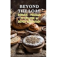 Beyond The Loaf: Słodycze i Pieczywo w Dietach Specjalnych | Kreatywne Przepisy na Wykorzystanie Zakwasu z Dzikich Drożdży w Wypiekach Bezglutenowych, ... na Chleb na Zakwasie) (Polish Edition)