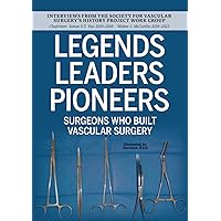 LEGENDS LEADERS PIONEERS: Surgeons Who Built Vascular Surgery: Interviews from the Society for Vascular Surgery’s History Project Work Group LEGENDS LEADERS PIONEERS: Surgeons Who Built Vascular Surgery: Interviews from the Society for Vascular Surgery’s History Project Work Group Hardcover Paperback