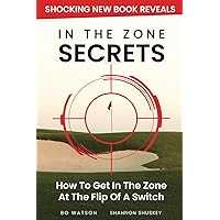 In The Zone Secrets: How To Get In The Zone At The Flip Of A Switch