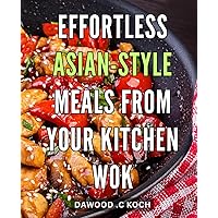 Effortless Asian-style Meals from Your Kitchen Wok: Spice Up Your Home Cooking with These Simple and Authentic Wok Recipes for Fast, Flavorful Meals