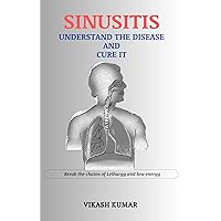 SINUSITIS : UNDERSTAND THE DISEASE AND CURE IT