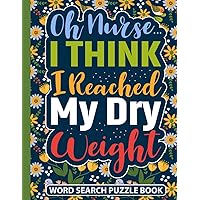 Oh Nurse I Think I Reached My Dry Weight Word Search Puzzle Book: Funny Kidney Dialysis Patient Gifts for Adults (100 Puzzles) Peritoneal and ... Relief Activities for Kidney Disease Patients