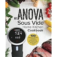 My ANOVA Sous Vide Home Kitchen Cookbook: 100 Delicious Recipes including instructions & Pro Tips for your Anova Sous Vide! (Culinary Immersion Circulators)