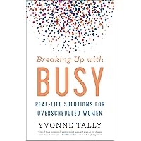 Breaking Up with Busy: Real-Life Solutions for Overscheduled Women Breaking Up with Busy: Real-Life Solutions for Overscheduled Women Hardcover Kindle