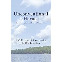 Unconventional Heroes: Stories of Inspiration, Humor & Misadventure