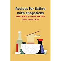 Recipes for Eating with Chopsticks: Homemade Savory Recipes for Chopsticks: Chopsticks Recipes Recipes for Eating with Chopsticks: Homemade Savory Recipes for Chopsticks: Chopsticks Recipes Kindle Paperback