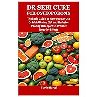 DR SEBI CURE FOR OSTEOPOROSIS: The Basic Guide on How you can Use Dr Sebi Alkaline Diet and Herbs for Treating Osteoporosis Without Negative Effects DR SEBI CURE FOR OSTEOPOROSIS: The Basic Guide on How you can Use Dr Sebi Alkaline Diet and Herbs for Treating Osteoporosis Without Negative Effects Paperback Kindle
