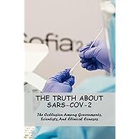The Truth About Sars-Cov-2: The Collusion Among Governments, Scientists, And Clinical Courses