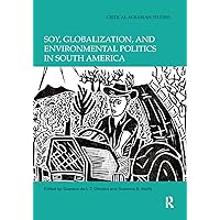 Soy, Globalization, and Environmental Politics in South America (Critical Agrarian Studies) Soy, Globalization, and Environmental Politics in South America (Critical Agrarian Studies) Paperback Kindle Hardcover