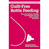 Guilt-free Bottle Feeding: Why Your Formula-Fed Baby Can Be Happy, Healthy and Smart Guilt-free Bottle Feeding: Why Your Formula-Fed Baby Can Be Happy, Healthy and Smart Paperback Kindle