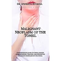 Comprehensive Guide to Tonsil Cancer: Understanding, Treating, and Preventing Malignant Neoplasm of the Tonsil (Medical care and health) Comprehensive Guide to Tonsil Cancer: Understanding, Treating, and Preventing Malignant Neoplasm of the Tonsil (Medical care and health) Kindle Paperback