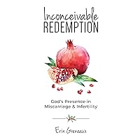 Inconceivable Redemption: God's Presence in Miscarriage and Infertility Inconceivable Redemption: God's Presence in Miscarriage and Infertility Paperback Kindle
