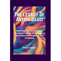 The Legacy Of Antoni Gaudi: Exploring The Genius Behind Barcelona's Iconic Architecture, His Unique Masterpieces And Creations. (Books On World Famous Artists And Architects) The Legacy Of Antoni Gaudi: Exploring The Genius Behind Barcelona's Iconic Architecture, His Unique Masterpieces And Creations. (Books On World Famous Artists And Architects) Kindle Hardcover Paperback