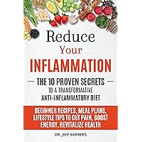 Reduce Your Inflammation: The 10 Proven Secrets to a Transformative Anti-Inflammatory Diet: Beginner Recipes, Meal Plans, Lifestyle Tips to Cut Pain, Boost Energy, Revitalize Health Reduce Your Inflammation: The 10 Proven Secrets to a Transformative Anti-Inflammatory Diet: Beginner Recipes, Meal Plans, Lifestyle Tips to Cut Pain, Boost Energy, Revitalize Health Kindle Paperback