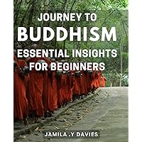 Journey to Buddhism: Essential Insights for Beginners: Discover the Path of Enlightenment with Essential Buddhist Insights: A Beginner's Guide
