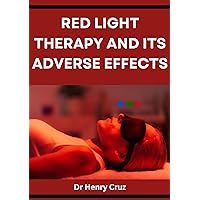 RED LIGHT THERAPY AND ITS ADVERSE EFFECTS: What the physician does not tell you about red light therapy RED LIGHT THERAPY AND ITS ADVERSE EFFECTS: What the physician does not tell you about red light therapy Kindle Paperback