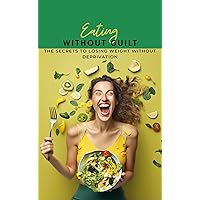 Eating without guilt: The Secrets to Losing Weight Without Deprivation Eating without guilt: The Secrets to Losing Weight Without Deprivation Kindle Paperback