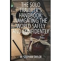The Solo Traveler’s Handbook: Navigating the World Safely and Confidently The Solo Traveler’s Handbook: Navigating the World Safely and Confidently Paperback Kindle