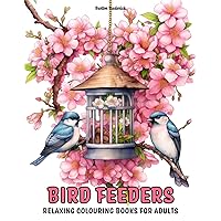 Bird Feeders: Relaxing Colouring Books for Adults with Beautiful Birds, Garden Bird Table, Hanging Feeder, and Much More Bird Feeders: Relaxing Colouring Books for Adults with Beautiful Birds, Garden Bird Table, Hanging Feeder, and Much More Paperback