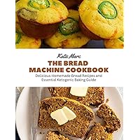 The Bread Machine Cookbook: Delicious Homemade Bread Recipes and Essential Ketogenic Baking Guide