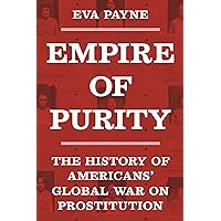 Empire of Purity: The History of Americans' Global War on Prostitution (Politics and Society in Modern America Book 162) Empire of Purity: The History of Americans' Global War on Prostitution (Politics and Society in Modern America Book 162) Kindle Hardcover