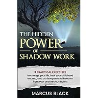 The Hidden Power of Shadow Work: 3 practical exercises to change your life, heal your childhood trauma, and achieve personal freedom from your unconscious habits The Hidden Power of Shadow Work: 3 practical exercises to change your life, heal your childhood trauma, and achieve personal freedom from your unconscious habits Paperback Kindle Audible Audiobook