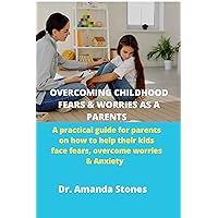 OVERCOMING CHILDHOOD FEARS AND WORRIES AS A PARENTS : A practical guide for parents on how to help their kids face fears, overcome worries & Anxiety OVERCOMING CHILDHOOD FEARS AND WORRIES AS A PARENTS : A practical guide for parents on how to help their kids face fears, overcome worries & Anxiety Kindle Paperback