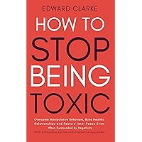 How to Stop Being Toxic: Overcome Manipulative Behaviors, Build Healthy Relationships and Restore Inner Peace Even if You're Surrounded by Negativity (With Actionable Advice & Interactive Exercises) How to Stop Being Toxic: Overcome Manipulative Behaviors, Build Healthy Relationships and Restore Inner Peace Even if You're Surrounded by Negativity (With Actionable Advice & Interactive Exercises) Kindle Paperback