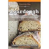 Sourdough: HOW TO MAKE BREAD AT HOME USING WHOLE MEAL FLOUR AND AN EXCEL-LENT SOURDOUGH STARTER IN 2 WEEKS. BREAD RECIPES. A COMPLETE STEP-BY-STEP GUIDE IN THE KITCHEN. [A Cookbook] Sourdough: HOW TO MAKE BREAD AT HOME USING WHOLE MEAL FLOUR AND AN EXCEL-LENT SOURDOUGH STARTER IN 2 WEEKS. BREAD RECIPES. A COMPLETE STEP-BY-STEP GUIDE IN THE KITCHEN. [A Cookbook] Paperback