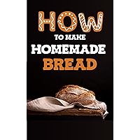 How To Make Homemade Bread: Grandma's Recipes Practice Guide How To Make Homemade Bread: Grandma's Recipes Practice Guide Kindle Paperback