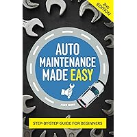 Auto Maintenance Made Easy: A Beginners Guide To Essential Car Care, Repair And Vehicle Upkeep (Vehicle Maintenance and Repair)