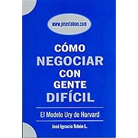 Cómo Negociar con Gente Difícil: El Modelo Ury de Harvard (Spanish Edition)