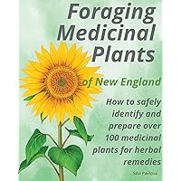 Foraging Medicinal Plants of New England: How to safely identify and prepare over 100 medicinal plants for herbal remedies Foraging Medicinal Plants of New England: How to safely identify and prepare over 100 medicinal plants for herbal remedies Paperback Kindle Hardcover