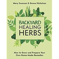 BackYard Healing Herbs - Home Doctor's Guide on How To Grow and Prepare Your Own Home Made Remedies