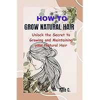 How to grow natural hair : Unlock the Secret to Growing and Maintaining your natural hair How to grow natural hair : Unlock the Secret to Growing and Maintaining your natural hair Kindle Paperback