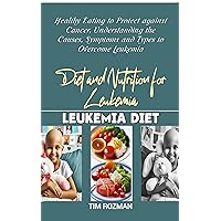 Diet and Nutrition for Leukemia: Healthy Eating to Protect against Cancer, Understanding the Causes, Symptoms and Types to Overcome Leukemia Diet and Nutrition for Leukemia: Healthy Eating to Protect against Cancer, Understanding the Causes, Symptoms and Types to Overcome Leukemia Kindle Paperback