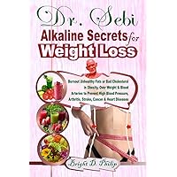Dr. Sebi Alkaline Secrets for Weight Loss: Burnout Unhealthy Fats or Bad Cholesterol in Obesity, Over Weight & Blood Arteries to Prevent High Blood Pressure, Arthritis, Stroke, Cancer & Heart Diseases