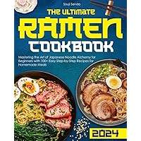 The Ultimate Ramen Cookbook: Mastering the Art of Japanese Noodle Alchemy for Beginners with 100+ Easy Step-by-Step Recipes for Homemade Meals