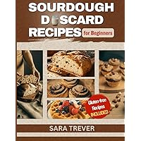 SOURDOUGH DISCARD RECIPES FOR BEGINNERS: Zero Waste Recipes for transforming Your Sourdough Leftovers into Bread, Muffins, Rolls, Snacks and so on + Gluten Free Options (Kitchen Baker Series) SOURDOUGH DISCARD RECIPES FOR BEGINNERS: Zero Waste Recipes for transforming Your Sourdough Leftovers into Bread, Muffins, Rolls, Snacks and so on + Gluten Free Options (Kitchen Baker Series) Kindle Paperback Hardcover