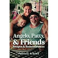 Angelo, Patty, & Friends Recipes & Remembrances Angelo, Patty, & Friends Recipes & Remembrances Paperback Kindle