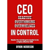 CEO In Control: Stop reacting, get out of your own head and master the mental game needed to be a highly effective CEO (The Effective CEO)