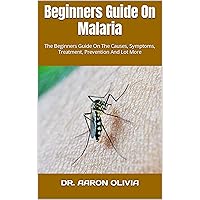 Beginners Guide On Malaria : The Beginners Guide On The Causes, Symptoms, Treatment, Prevention And Lot More Beginners Guide On Malaria : The Beginners Guide On The Causes, Symptoms, Treatment, Prevention And Lot More Kindle Paperback