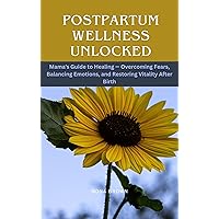 Postpartum Wellness Unlocked: Mama's Guide to Healing — Overcoming Fears, Balancing Emotions, and Restoring Vitality After Birth (RADIANT WOMAN SERIES Book 3) Postpartum Wellness Unlocked: Mama's Guide to Healing — Overcoming Fears, Balancing Emotions, and Restoring Vitality After Birth (RADIANT WOMAN SERIES Book 3) Kindle Paperback