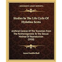 Studies In The Life Cycle Of Hydatina Senta: Artificial Control Of The Transition From The Parthenogenetic To The Sexual Method Of Reproduction (1910) Studies In The Life Cycle Of Hydatina Senta: Artificial Control Of The Transition From The Parthenogenetic To The Sexual Method Of Reproduction (1910) Paperback