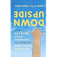 Upside Down: How To Reverse Your Thinking To Create Emotional Freedom Upside Down: How To Reverse Your Thinking To Create Emotional Freedom Kindle Paperback