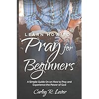 Learn How to Pray for Beginners: A Simple Guide on How to Pray and Experience the Power of God Learn How to Pray for Beginners: A Simple Guide on How to Pray and Experience the Power of God Paperback Hardcover