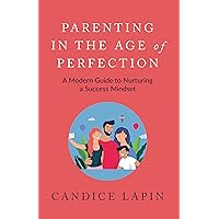 PARENTING IN THE AGE of PERFECTION: A Modern Guide to Nurturing a Success Mindset